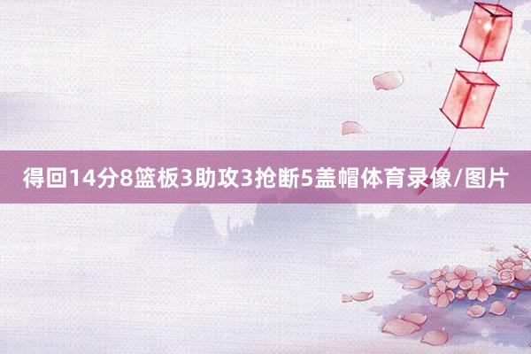 得回14分8篮板3助攻3抢断5盖帽体育录像/图片