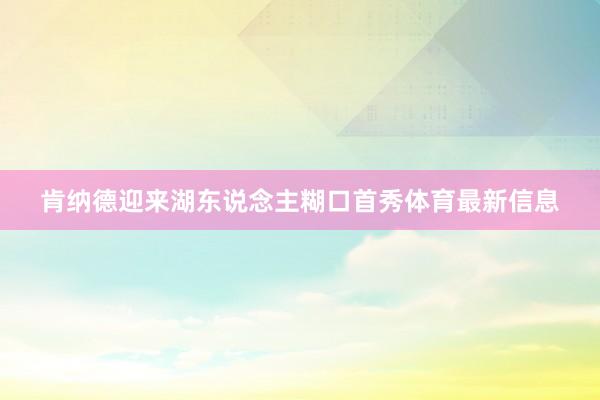 肯纳德迎来湖东说念主糊口首秀体育最新信息