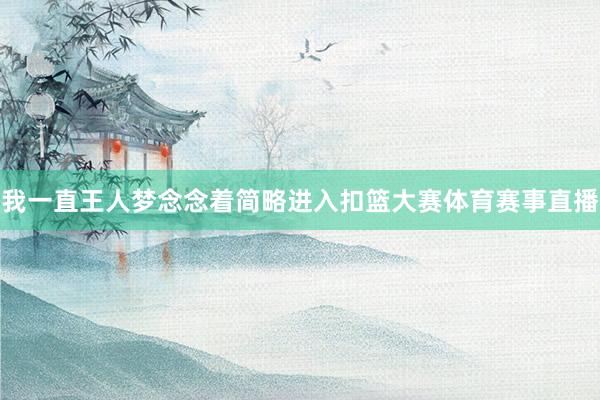 我一直王人梦念念着简略进入扣篮大赛体育赛事直播