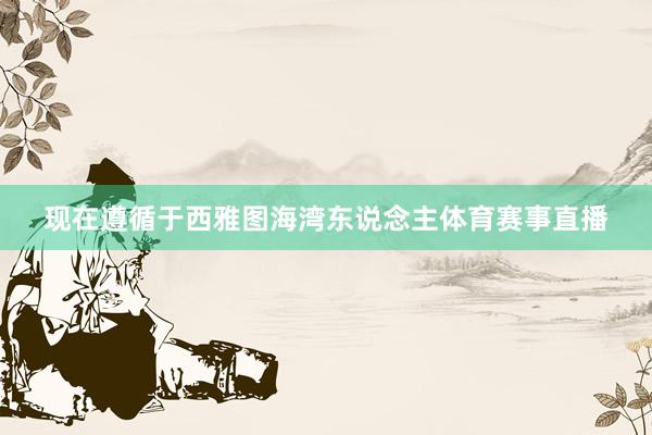 现在遵循于西雅图海湾东说念主体育赛事直播