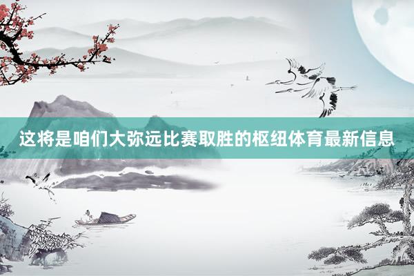 这将是咱们大弥远比赛取胜的枢纽体育最新信息