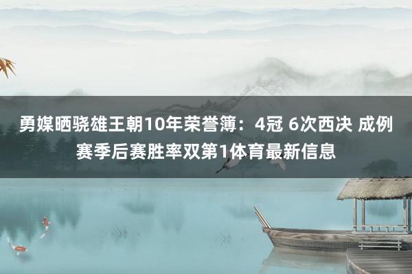 勇媒晒骁雄王朝10年荣誉簿:4冠 6次西决 成例赛季后赛胜率双第1体育最新信息