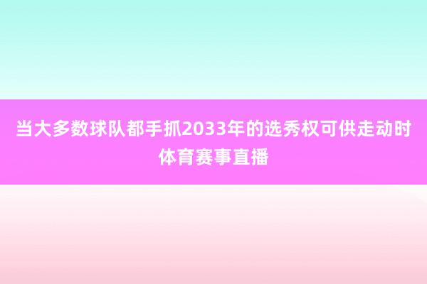 当大多数球队都手抓2033年的选秀权可供走动时体育赛事直播