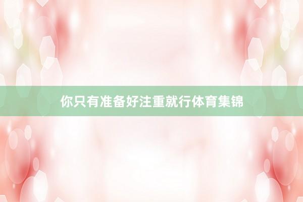 你只有准备好注重就行体育集锦