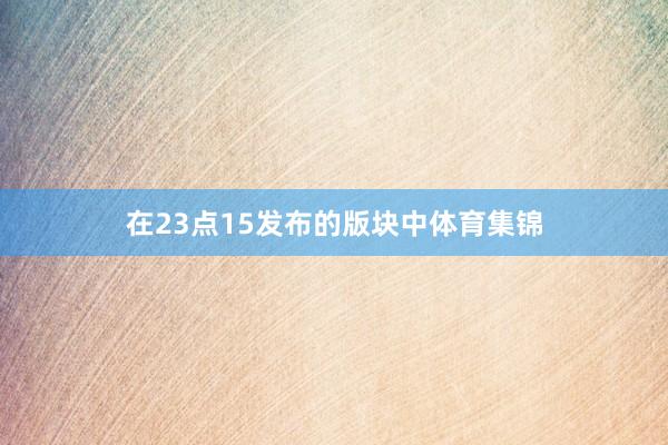 在23点15发布的版块中体育集锦