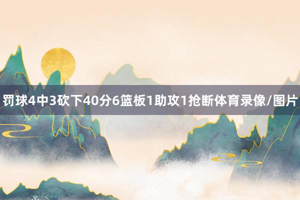 罚球4中3砍下40分6篮板1助攻1抢断体育录像/图片