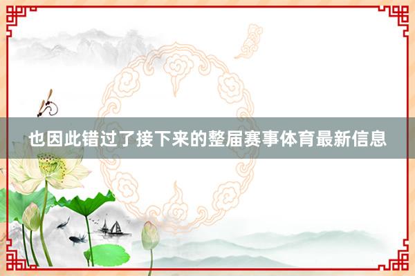 也因此错过了接下来的整届赛事体育最新信息