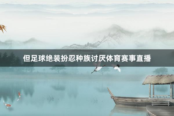 但足球绝装扮忍种族讨厌体育赛事直播