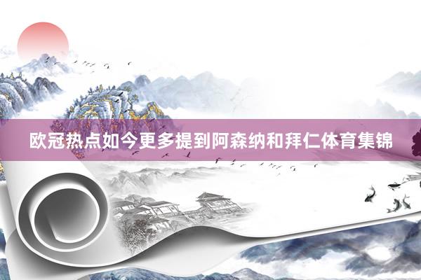 欧冠热点如今更多提到阿森纳和拜仁体育集锦