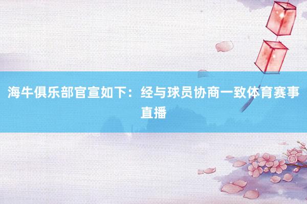 海牛俱乐部官宣如下：经与球员协商一致体育赛事直播