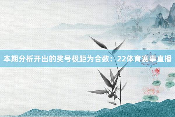 本期分析开出的奖号极距为合数：22体育赛事直播
