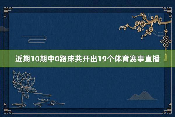 近期10期中0路球共开出19个体育赛事直播