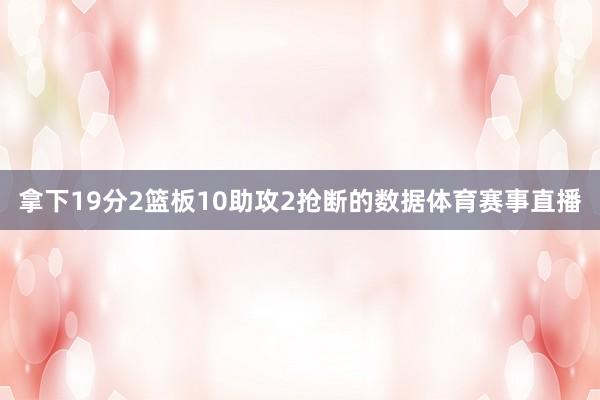 拿下19分2篮板10助攻2抢断的数据体育赛事直播