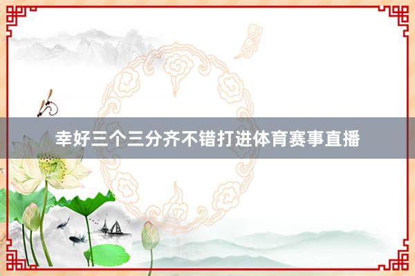 幸好三个三分齐不错打进体育赛事直播