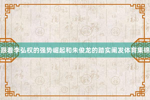 跟着李弘权的强势崛起和朱俊龙的踏实阐发体育集锦