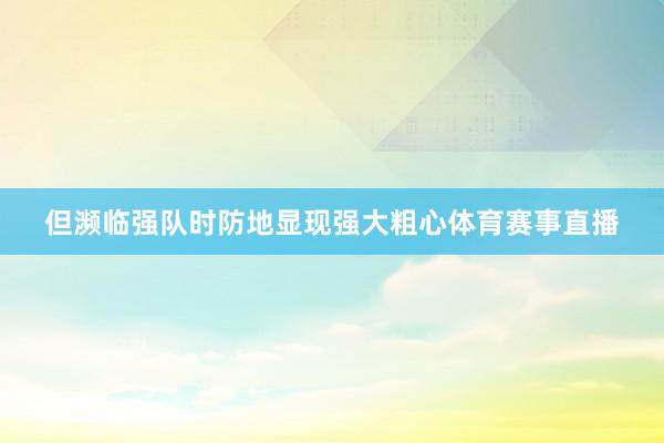 但濒临强队时防地显现强大粗心体育赛事直播