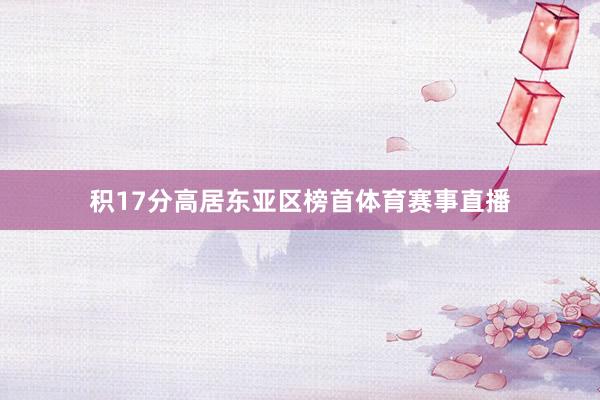 积17分高居东亚区榜首体育赛事直播
