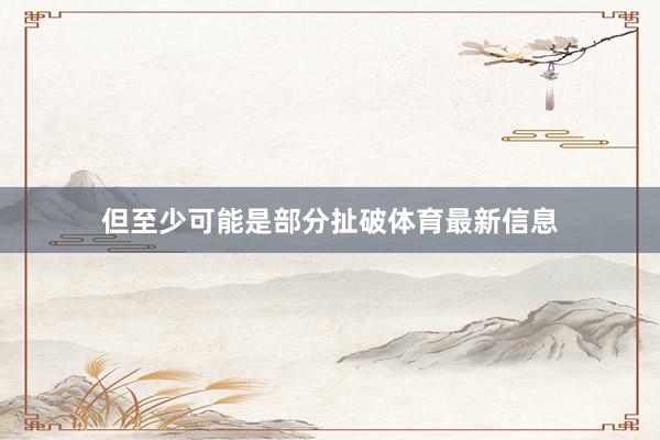 但至少可能是部分扯破体育最新信息