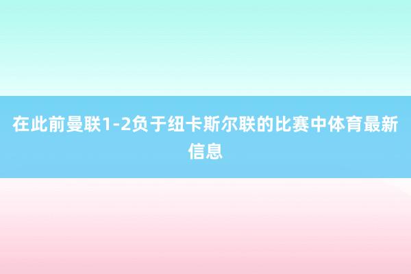 在此前曼联1-2负于纽卡斯尔联的比赛中体育最新信息