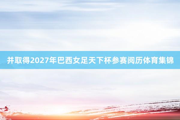 并取得2027年巴西女足天下杯参赛阅历体育集锦