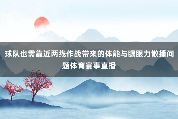 球队也需靠近两线作战带来的体能与瞩眼力散播问题体育赛事直播