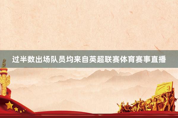 过半数出场队员均来自英超联赛体育赛事直播