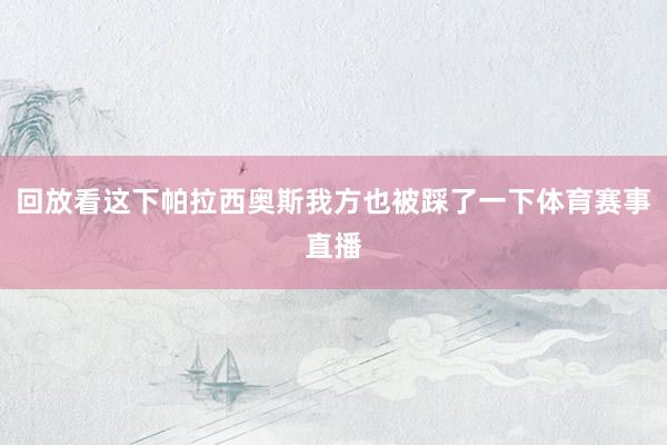 回放看这下帕拉西奥斯我方也被踩了一下体育赛事直播