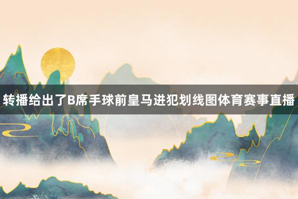 转播给出了B席手球前皇马进犯划线图体育赛事直播