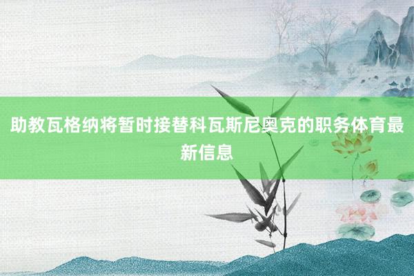 助教瓦格纳将暂时接替科瓦斯尼奥克的职务体育最新信息
