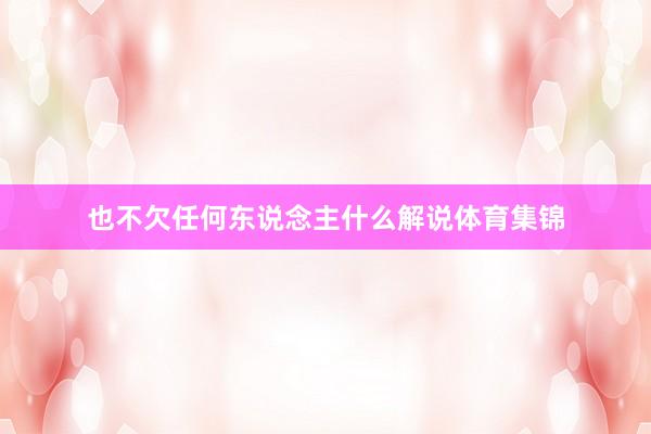 也不欠任何东说念主什么解说体育集锦
