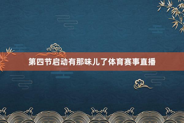 第四节启动有那味儿了体育赛事直播