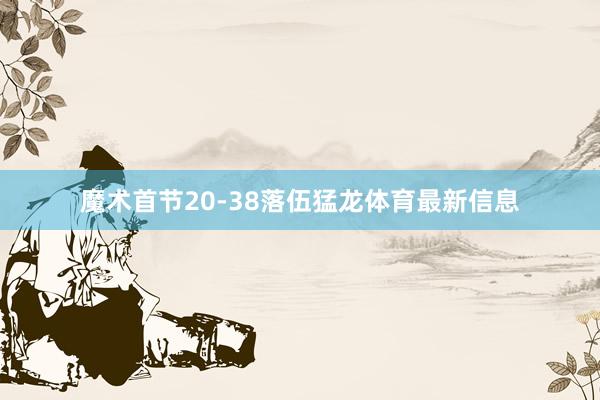 魔术首节20-38落伍猛龙体育最新信息