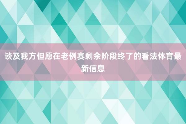 谈及我方但愿在老例赛剩余阶段终了的看法体育最新信息