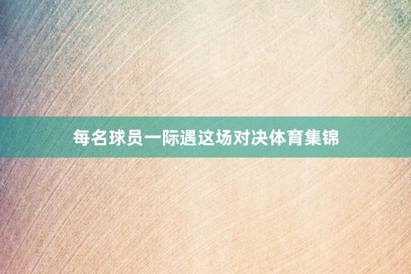 每名球员一际遇这场对决体育集锦