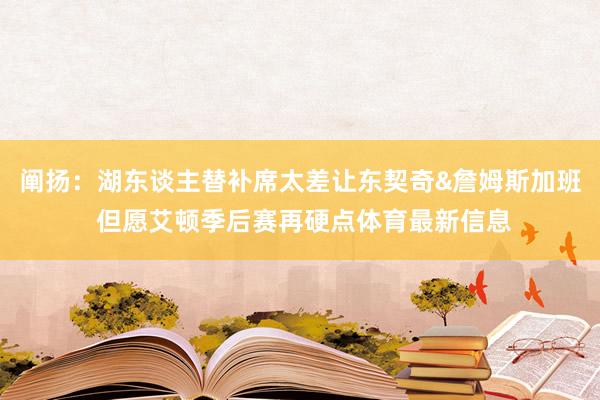 阐扬：湖东谈主替补席太差让东契奇&詹姆斯加班 但愿艾