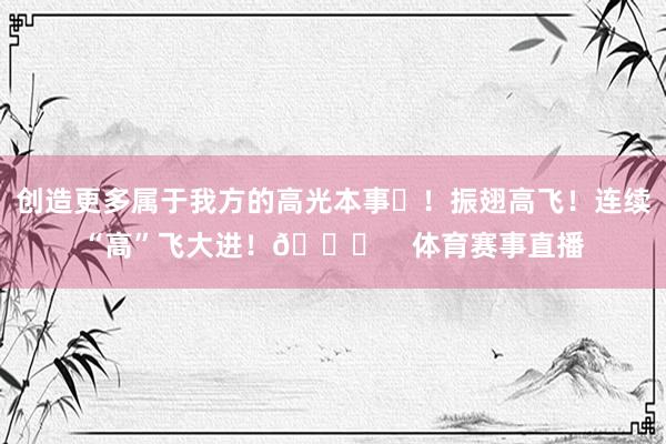 创造更多属于我方的高光本事✨！振翅高飞！连续“高”飞大进！🏀