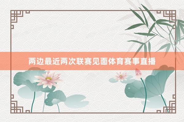 两边最近两次联赛见面体育赛事直播