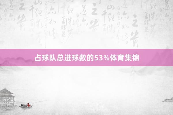占球队总进球数的53%体育集锦