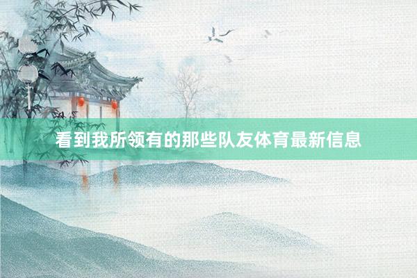 看到我所领有的那些队友体育最新信息