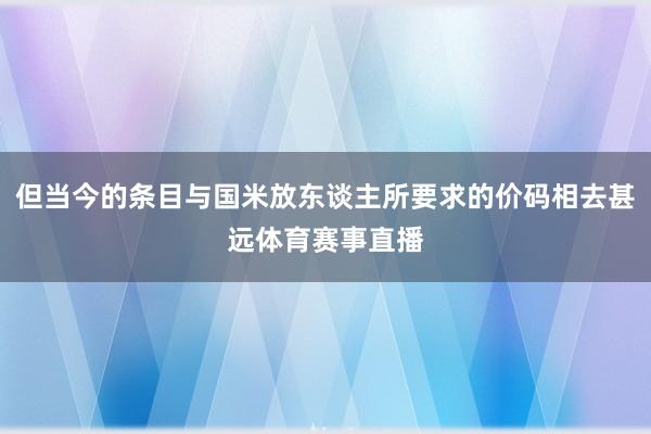 但当今的条目与国米放东谈主所要求的价码相去甚远体育赛事直播