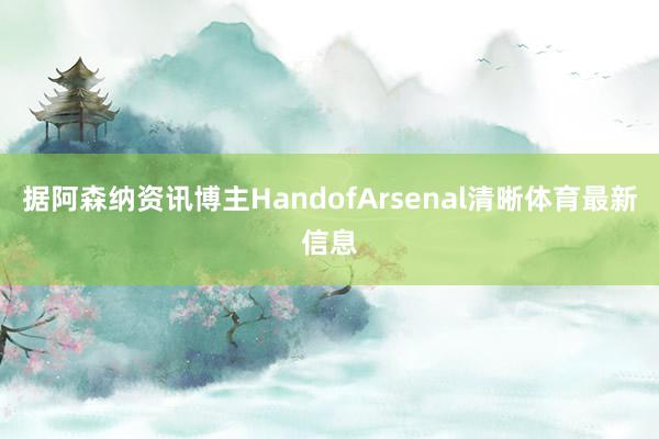 据阿森纳资讯博主HandofArsenal清晰体育最新信息