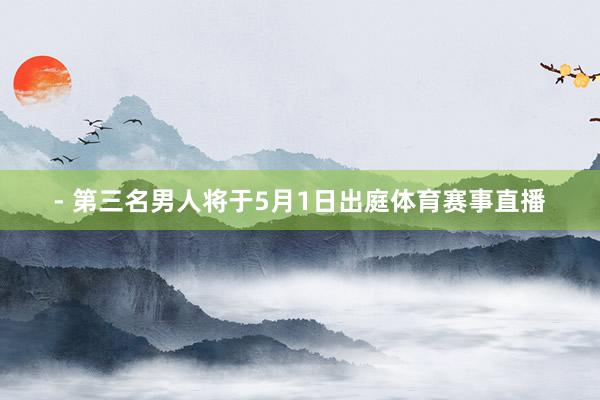 - 第三名男人将于5月1日出庭体育赛事直播