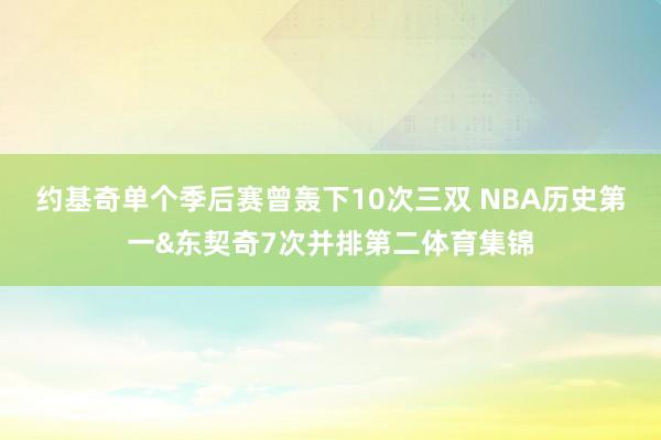 约基奇单个季后赛曾轰下10次三双 NBA历史第一&东契奇7次并排第二体育集锦