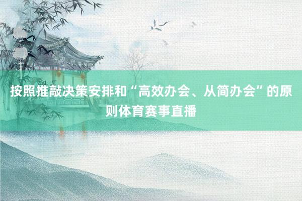 按照推敲决策安排和“高效办会、从简办会”的原则体育赛事直播