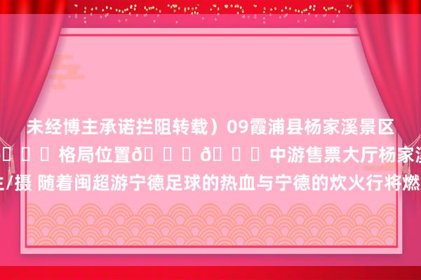 未经博主承诺拦阻转载）09霞浦县杨家溪景区容纳东谈主数：80