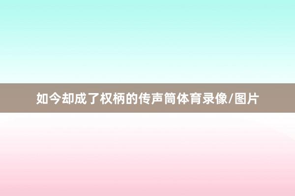如今却成了权柄的传声筒体育录像/图片