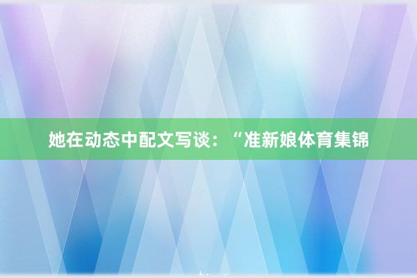 她在动态中配文写谈：“准新娘体育集锦