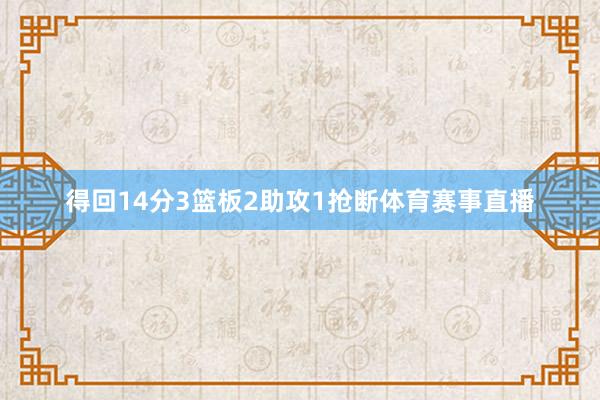 得回14分3篮板2助攻1抢断体育赛事直播
