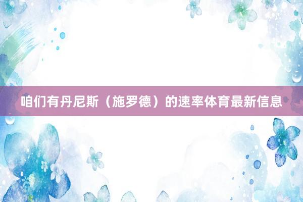 咱们有丹尼斯（施罗德）的速率体育最新信息