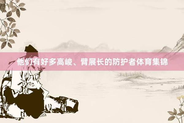 他们有好多高峻、臂展长的防护者体育集锦